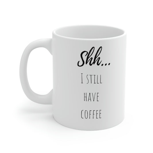 Shh... I Still Have Coffee Mug; 11oz Ceramic Coffee Cup