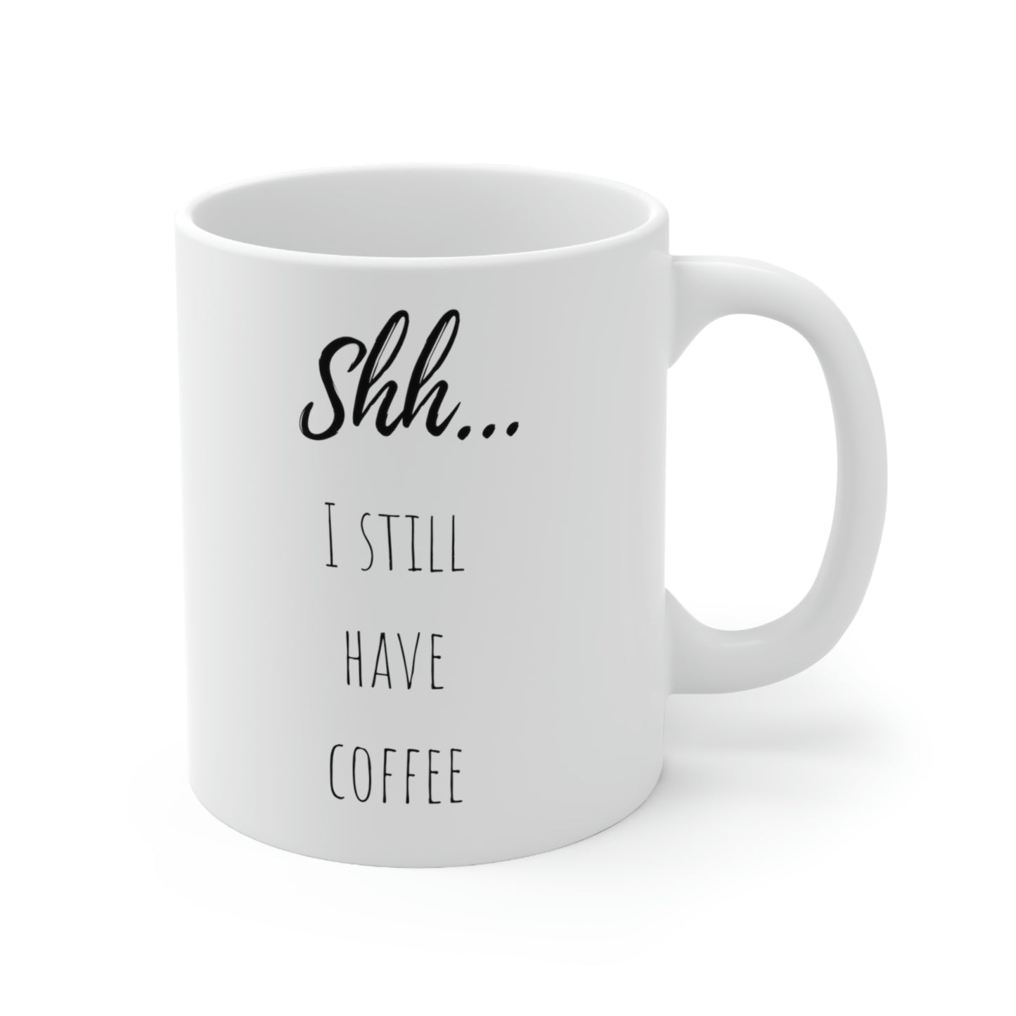 Shh... I Still Have Coffee Mug; 11oz Ceramic Coffee Cup